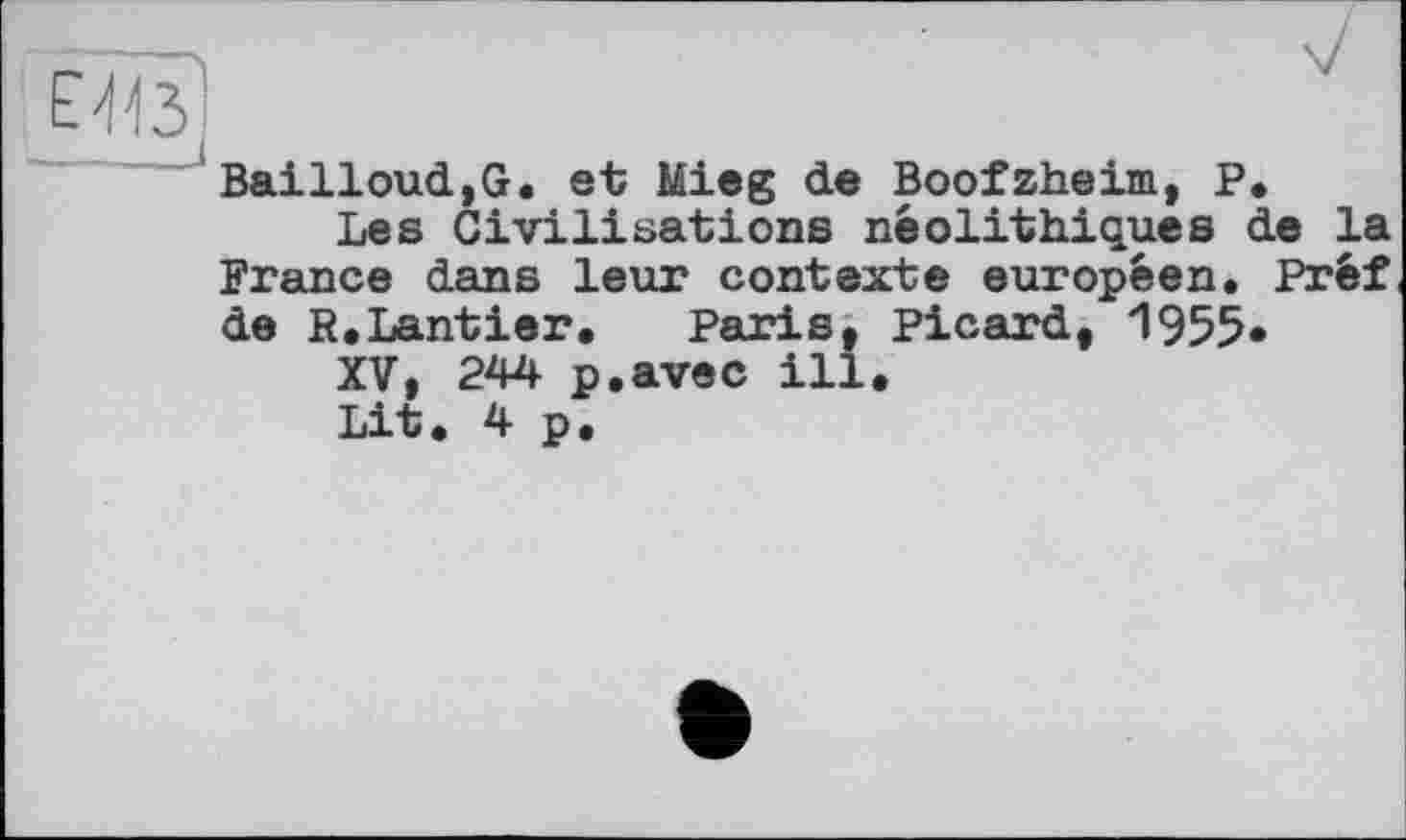 ﻿ÊÏÏ?
Bailloud,G. et Mieg de Boofzheim, P,
Les Civilisations néolithiques de la France dans leur contexte européen. Préf de R.Lantier. Paris, Picard, 1955«
XV, 244 p.avec ill.
Lit. 4 p.